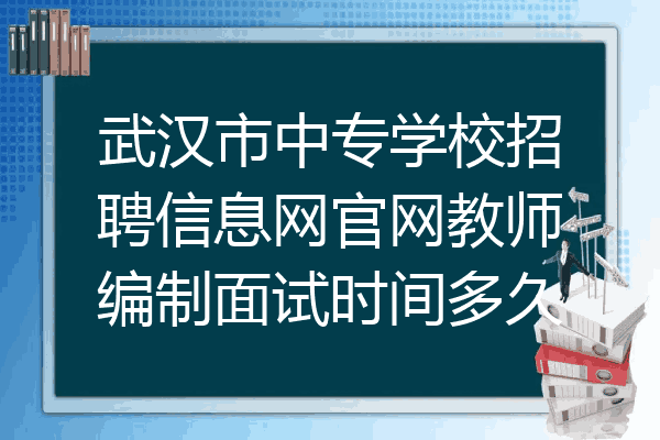 武汉市中专学校招聘信息网官网教师编制面试时间多久