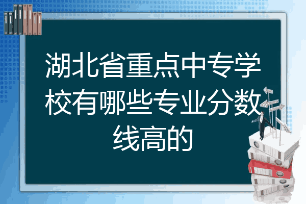 湖北省重点中专学校有哪些专业分数线高的