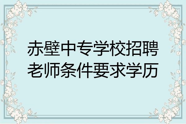 赤壁中专学校招聘老师条件要求学历