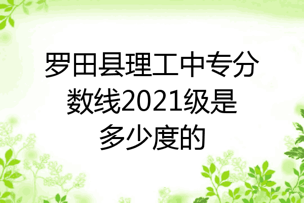 罗田县理工中专分数线2021级是多少度的