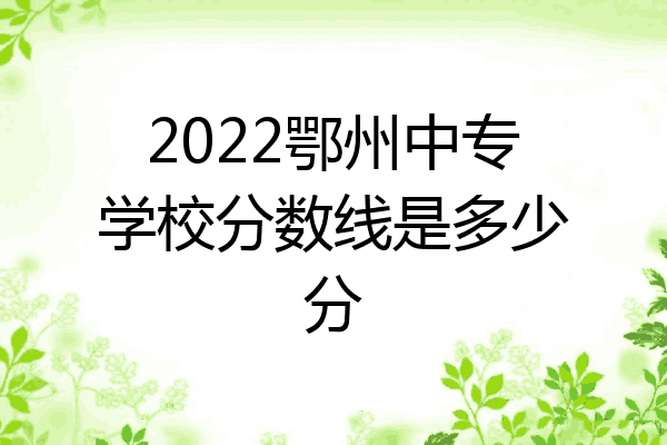 2022鄂州中专学校分数线是多少分