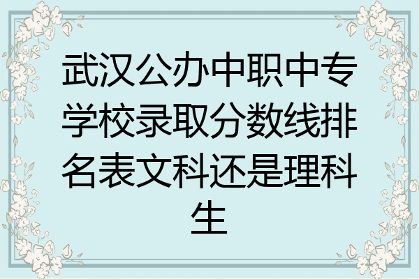 武汉公办中职中专学校录取分数线排名表文科还是理科生