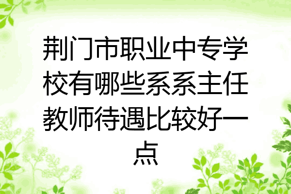 荆门市职业中专学校有哪些系系主任教师待遇比较好一点
