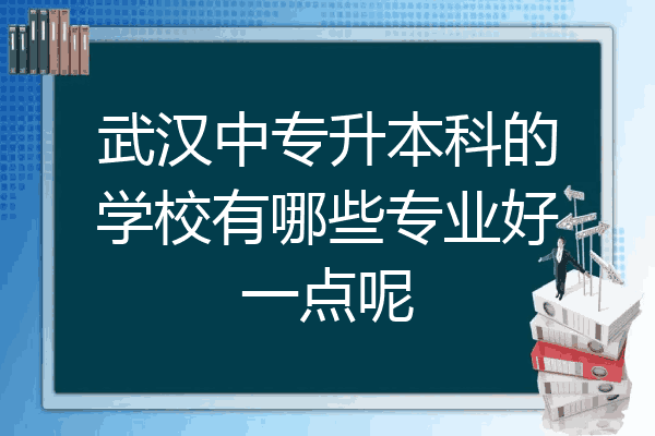 武汉中专升本科的学校有哪些专业好一点呢
