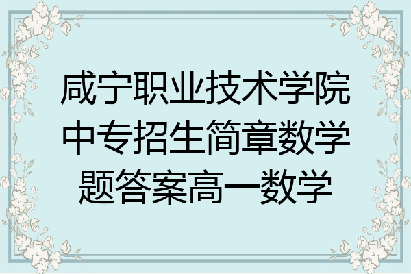 咸宁职业技术学院中专招生简章数学题答案高一数学