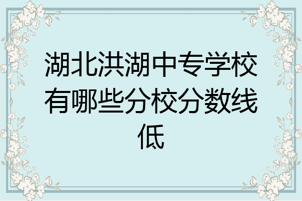 湖北洪湖中专学校有哪些分校分数线低