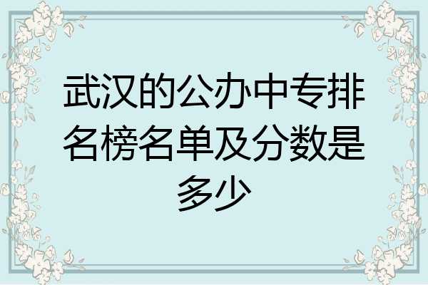 武汉的公办中专排名榜名单及分数是多少