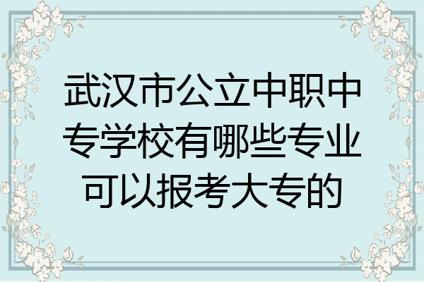 武汉市公立中职中专学校有哪些专业可以报考大专的