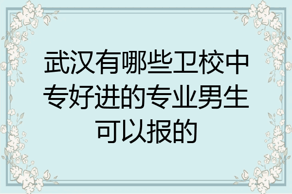 武汉有哪些卫校中专好进的专业男生可以报的