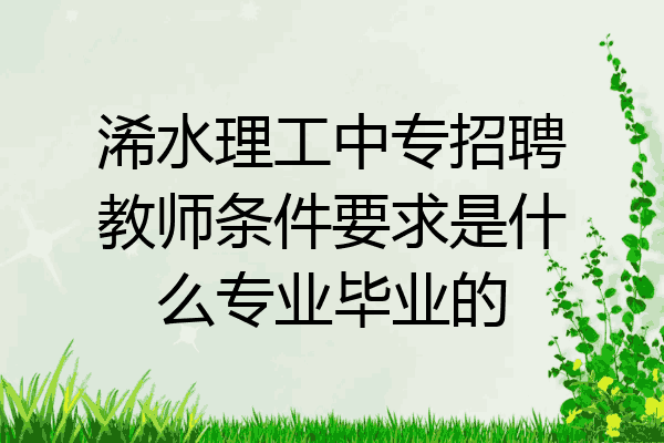 浠水理工中专招聘教师条件要求是什么专业毕业的