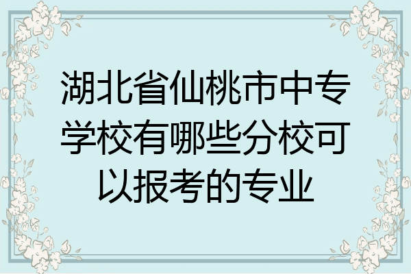 湖北省仙桃市中专学校有哪些分校可以报考的专业