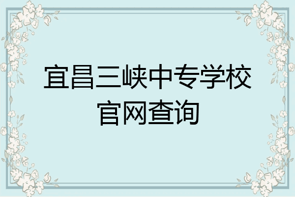 宜昌三峡中专学校官网查询