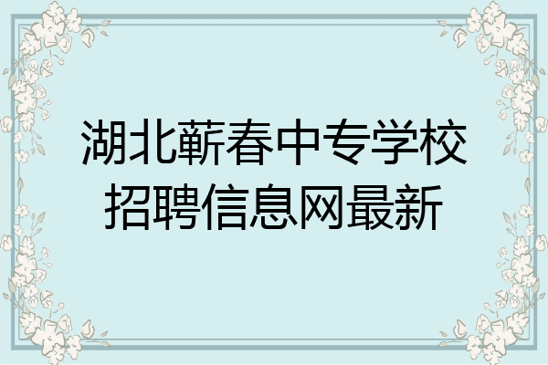 湖北蕲春中专学校招聘信息网最新