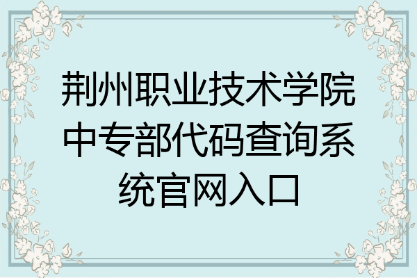 荆州职业技术学院中专部代码查询系统官网入口