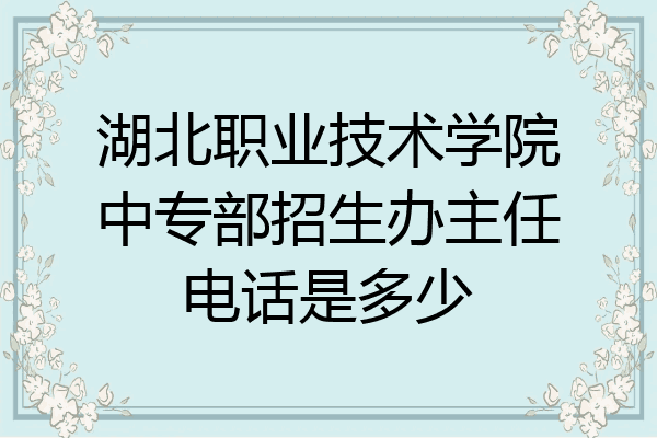 湖北职业技术学院中专部招生办主任电话是多少