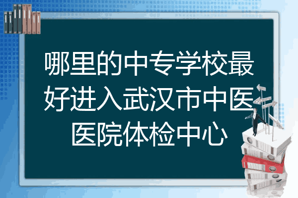哪里的中专学校最好进入武汉市中医医院体检中心