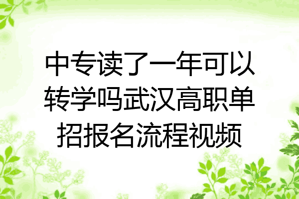 中专读了一年可以转学吗武汉高职单招报名流程视频