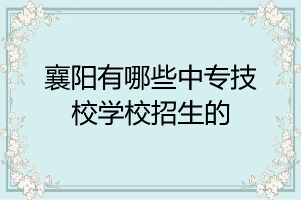 襄阳有哪些中专技校学校招生的