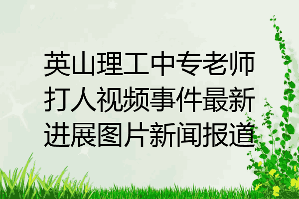英山理工中专老师打人视频事件最新进展图片新闻报道
