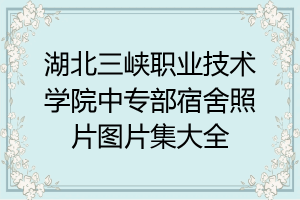 湖北三峡职业技术学院中专部宿舍照片图片集大全