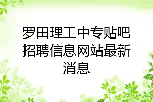 罗田理工中专贴吧招聘信息网站最新消息