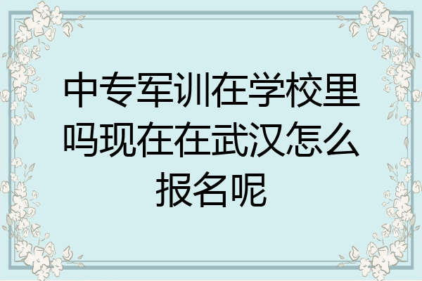 中专军训在学校里吗现在在武汉怎么报名呢