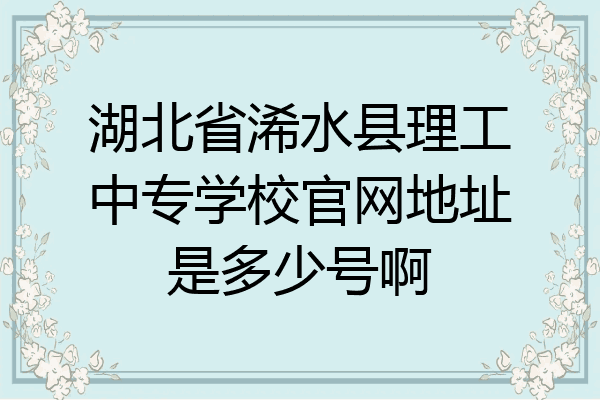 湖北省浠水县理工中专学校官网地址是多少号啊