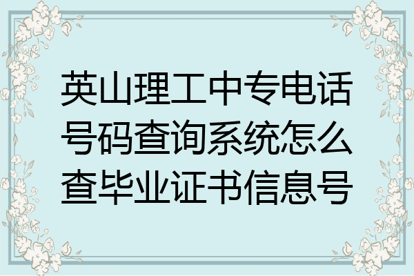 英山理工中专电话号码查询系统怎么查毕业证书信息号