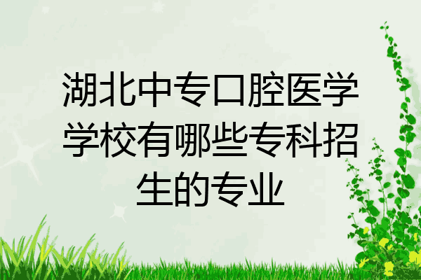 湖北中专口腔医学学校有哪些专科招生的专业