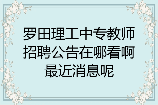 罗田理工中专教师招聘公告在哪看啊最近消息呢