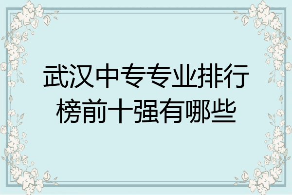 武汉中专专业排行榜前十强有哪些
