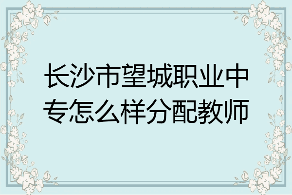 长沙市望城职业中专怎么样分配教师