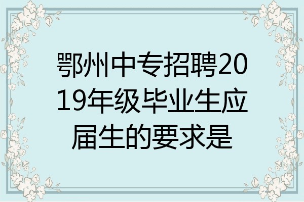 鄂州中专招聘2019年级毕业生应届生的要求是