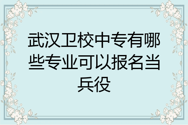 武汉卫校中专有哪些专业可以报名当兵役