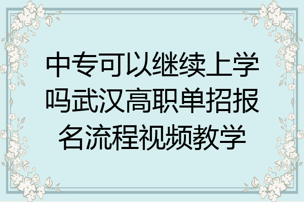 中专可以继续上学吗武汉高职单招报名流程视频教学