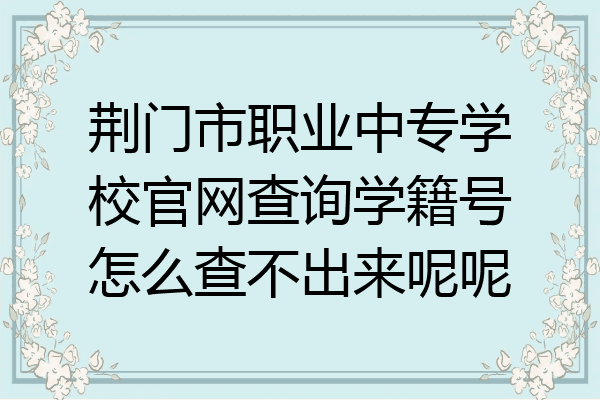 荆门市职业中专学校官网查询学籍号怎么查不出来呢呢
