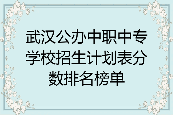 武汉公办中职中专学校招生计划表分数排名榜单
