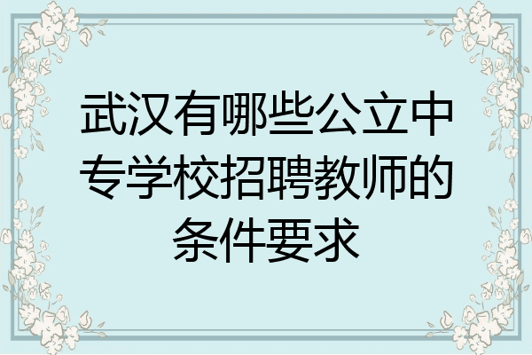 武汉有哪些公立中专学校招聘教师的条件要求
