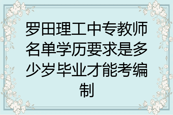 罗田理工中专教师名单学历要求是多少岁毕业才能考编制