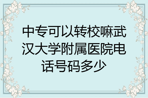 中专可以转校嘛武汉大学附属医院电话号码多少