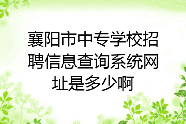襄阳市中专学校招聘信息查询系统网址是多少啊
