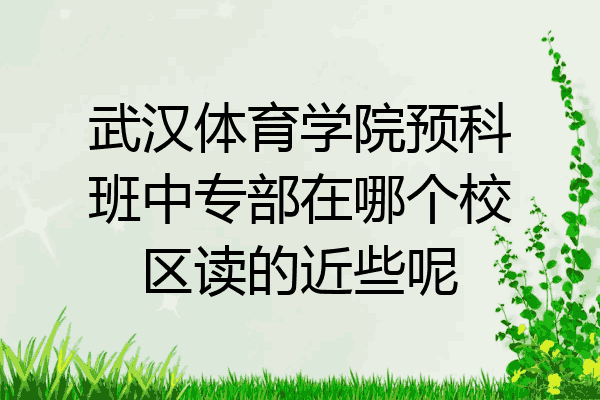 武汉体育学院预科班中专部在哪个校区读的近些呢