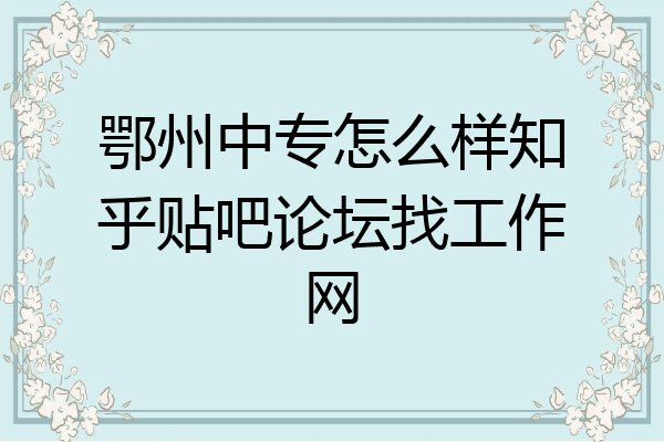 鄂州中专怎么样知乎贴吧论坛找工作网