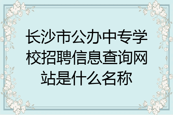 长沙市公办中专学校招聘信息查询网站是什么名称
