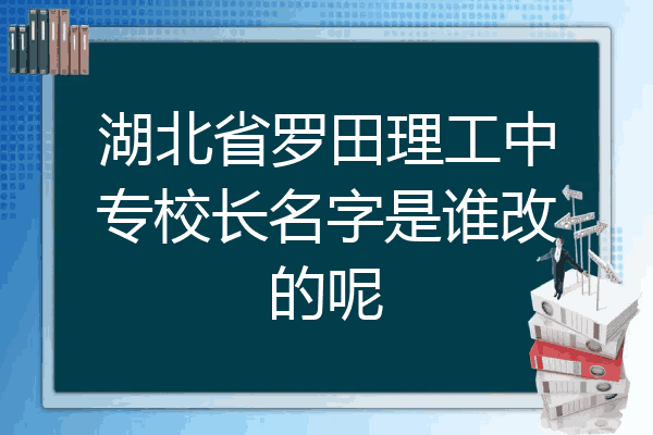 湖北省罗田理工中专校长名字是谁改的呢