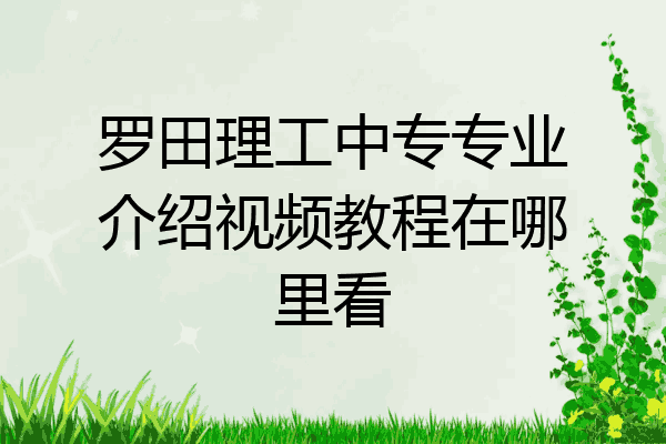 罗田理工中专专业介绍视频教程在哪里看