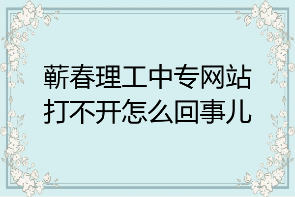 蕲春理工中专网站打不开怎么回事儿