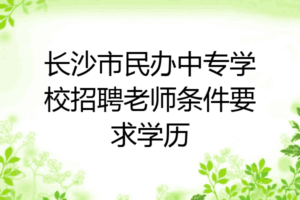 长沙市民办中专学校招聘老师条件要求学历