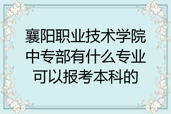 襄阳职业技术学院中专部有什么专业可以报考本科的