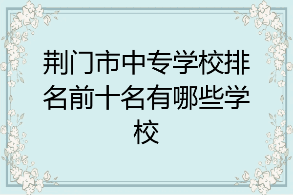 荆门市中专学校排名前十名有哪些学校